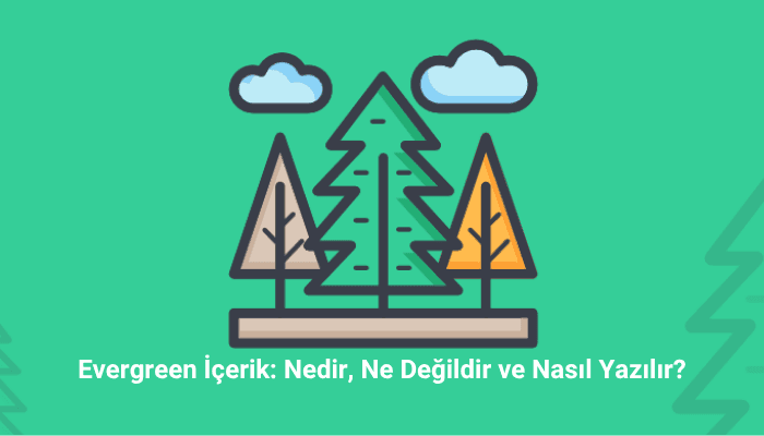 Evergreen İçerik Nedir, Ne Değildir ve Nasıl Yazılır